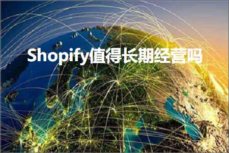 网站推广特点 跨境电商知识:Shopify值得长期经营吗